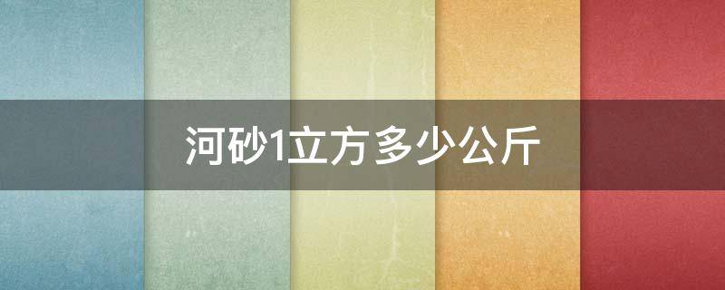 河砂1立方多少公斤（河砂1立方多少公斤水）