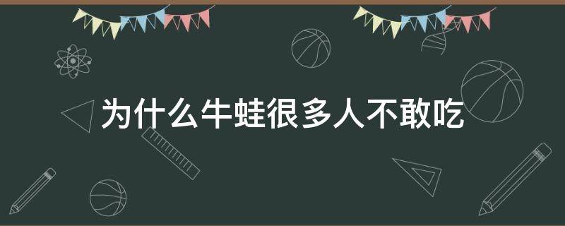为什么牛蛙很多人不敢吃（牛蛙为什么有人不敢吃）