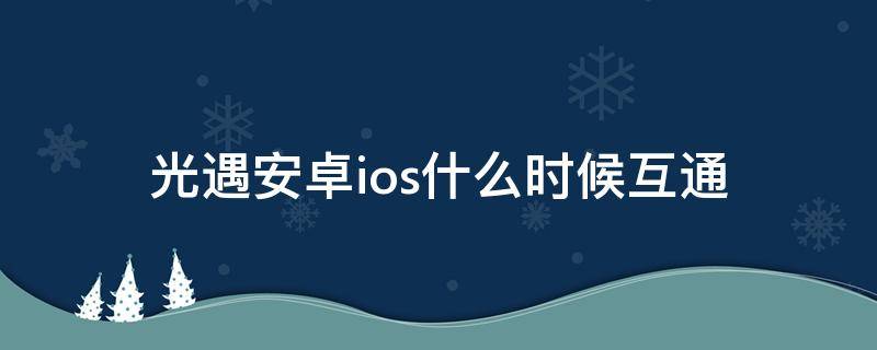 光遇安卓ios什么时候互通 光遇安卓和苹果什么时候可以一起玩