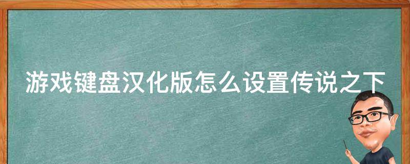 游戏键盘汉化版怎么设置传说之下（传说之下键盘中文版怎么设置）