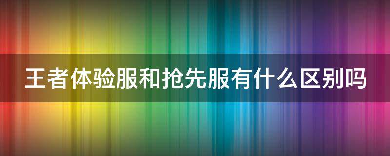 王者体验服和抢先服有什么区别吗 王者抢先服与体验服