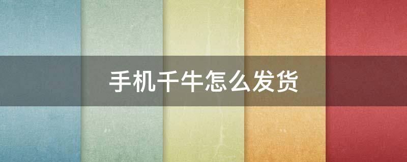 手机千牛怎么发货 手机千牛怎么发货快递单号