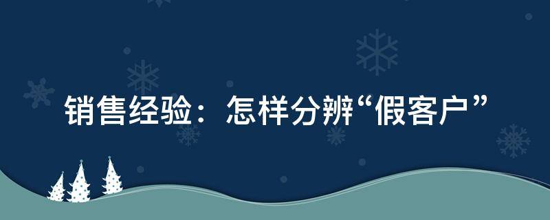 销售经验：怎样分辨“假客户”（假客户叫什么）