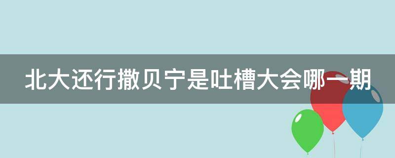 北大还行撒贝宁是吐槽大会哪一期 吐槽大会 撒贝宁