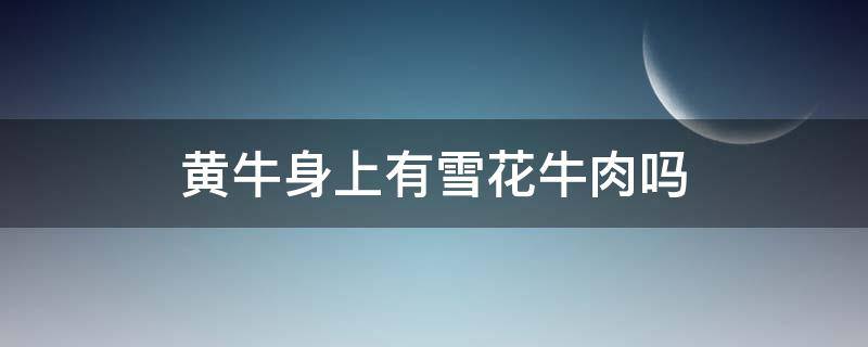黄牛身上有雪花牛肉吗 本地黄牛有雪花牛肉吗