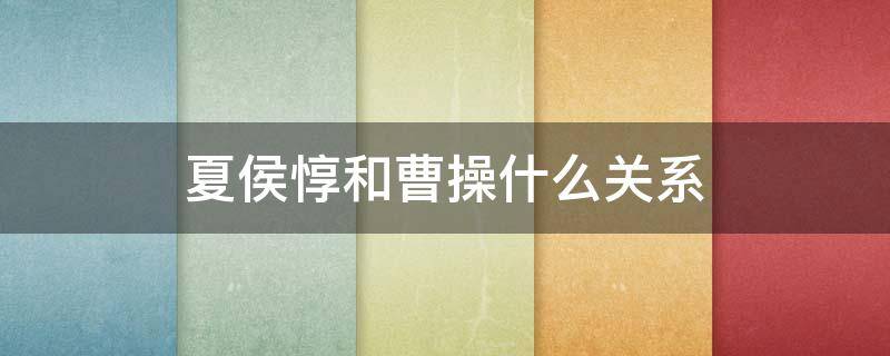 夏侯惇和曹操什么关系 夏侯惇跟曹操
