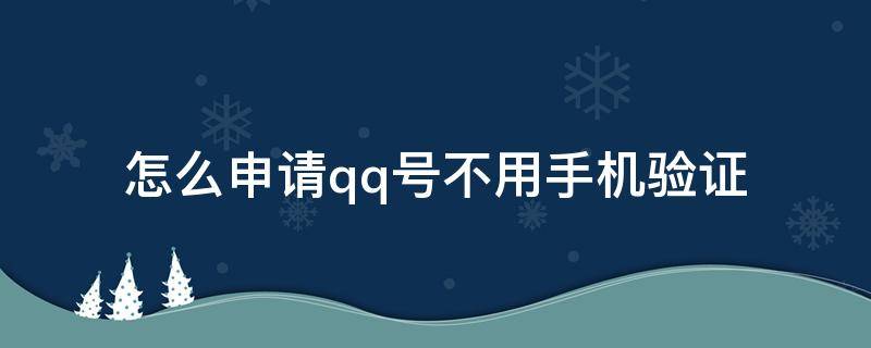 怎么申请qq号不用手机验证 怎么申请qq号不用手机验证码