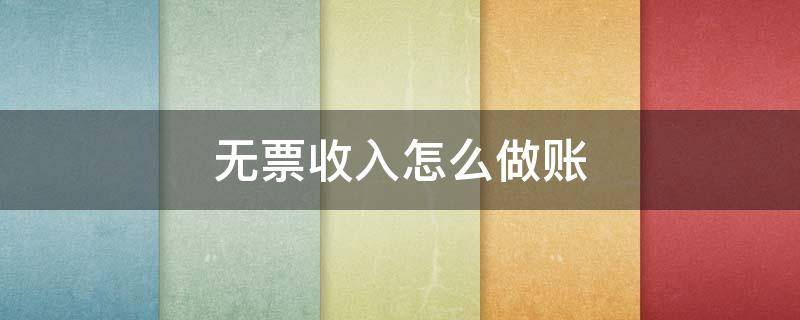 无票收入怎么做账（一般纳税人无票收入怎么做账）