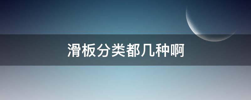 滑板分类都几种啊 滑板分几种类型