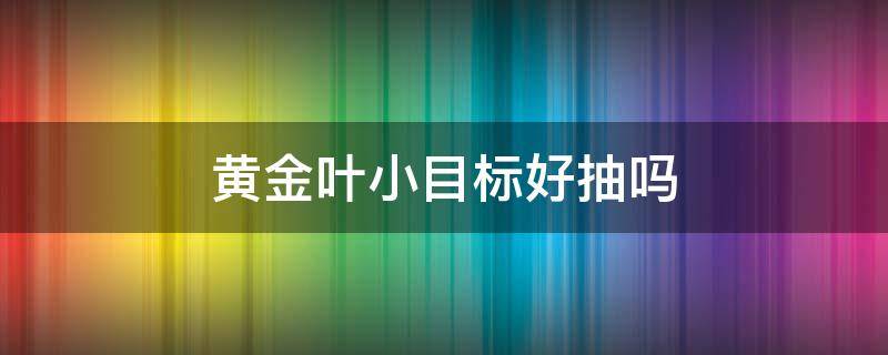 黄金叶小目标好抽吗（黄金叶小目标好抽吗,多少钱一包）
