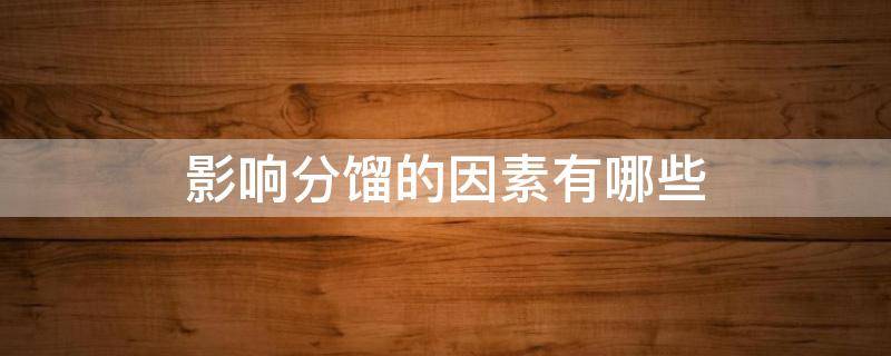 影响分馏的因素有哪些（影响分馏的因素有哪些?）