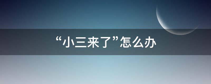“小三来了”怎么办 小三要来家里妻子怎么办