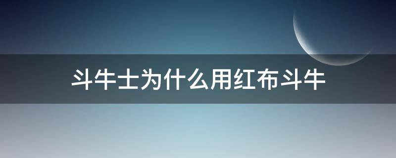 斗牛士为什么用红布斗牛 斗牛士为什么要用红布斗牛