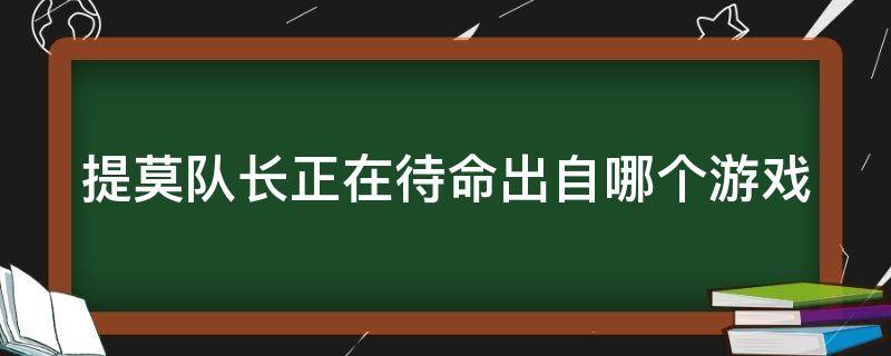 提莫队长正在待命出自哪个游戏（提莫队长正在待命 表情包）