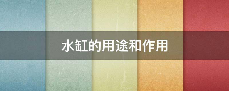 水缸的用途和作用 水缸的用途和作用是什么
