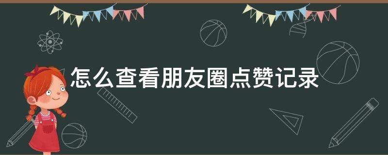 怎么查看朋友圈点赞记录（怎么查看朋友圈点赞记录数量）