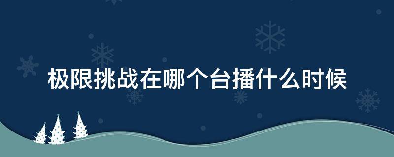 极限挑战在哪个台播什么时候（极限挑战在什么台播出）