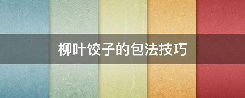柳叶饺子的包法技巧 柳叶饺子的包法技巧图解