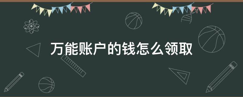 万能账户的钱怎么领取 阳光保险万能账户的钱怎么领取