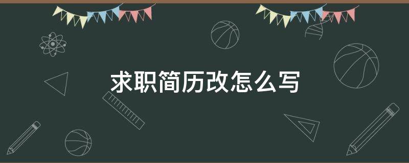 求职简历改怎么写（求职简历填写）
