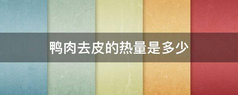 鸭肉去皮的热量是多少 鸭肉去皮的热量是多少啊