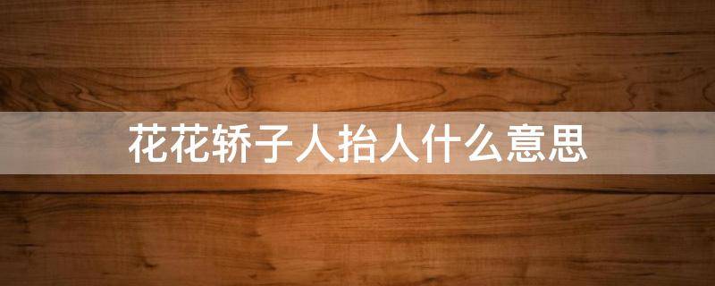 花花轿子人抬人什么意思（花花轿子人抬人下一句是什么）