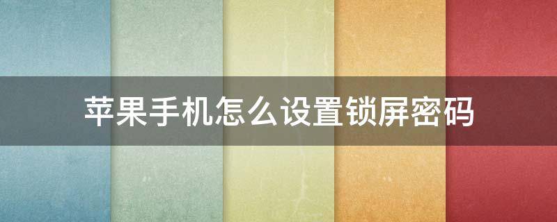 苹果手机怎么设置锁屏密码 苹果手机怎么设置锁屏密码指纹