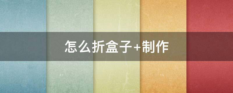 怎么折盒子 怎么折盒子简单又好看