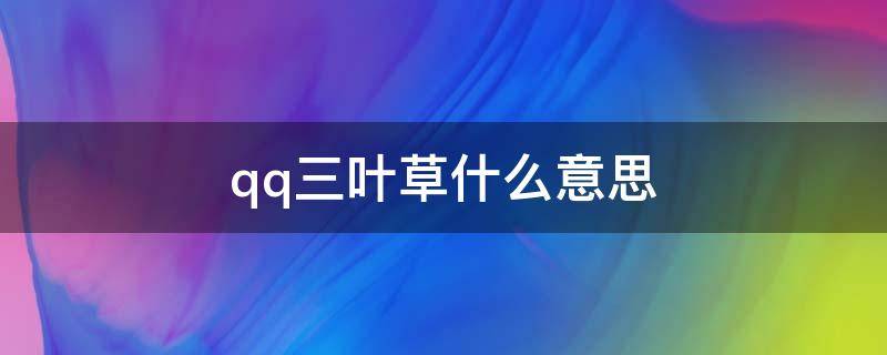 qq三叶草什么意思（扣扣三叶草）