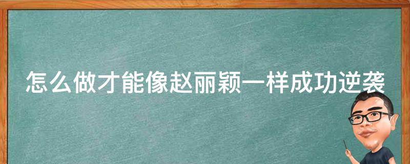 怎么做才能像赵丽颖一样成功逆袭 如何变成赵丽颖