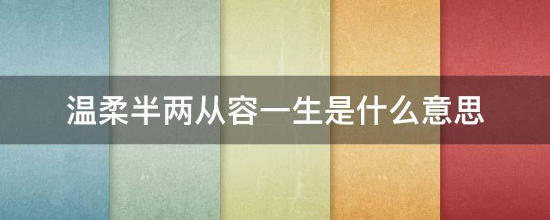温柔半两从容一生是什么意思 温柔半两从容一生这句话好吗