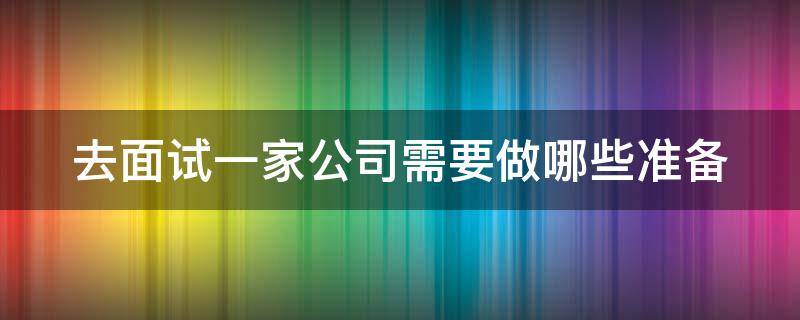 去面试一家公司需要做哪些准备 去面试一家公司一般都要了解些什么