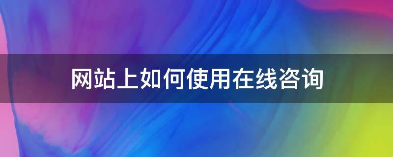 网站上如何使用在线咨询 网页在线咨询