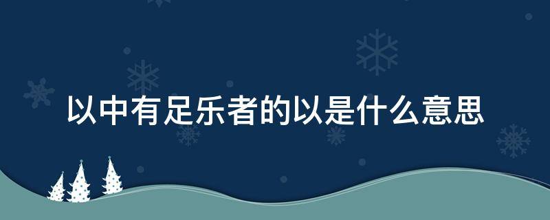 以中有足乐者的以是什么意思（以中有足乐者,不知口体之奉不若人也翻译）