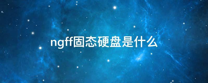 ngff固态硬盘是什么 ngf ssd
