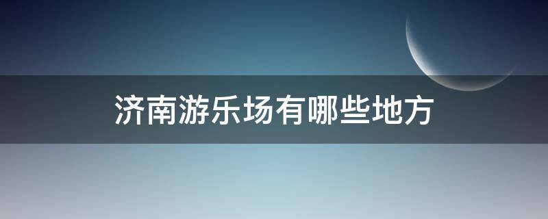 济南游乐场有哪些地方（济南游乐场有哪些地方可以玩）