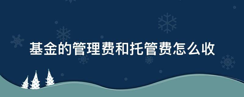 基金的管理费和托管费怎么收（基金的管理费和托管费怎么收取）