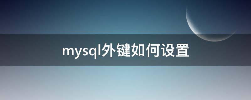 mysql外键如何设置 mysql外键设置语句