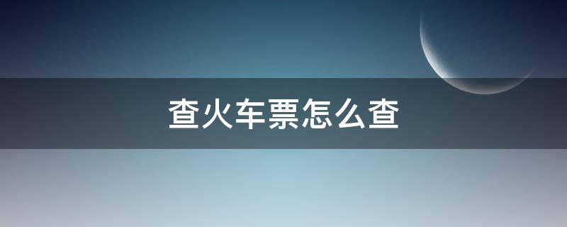 查火车票怎么查（查火车票怎么查?）
