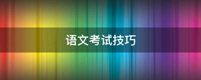 语文考试技巧（初中语文考试技巧）