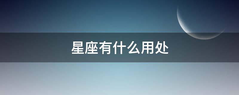 星座有什么用处 星座有什么用处和作用