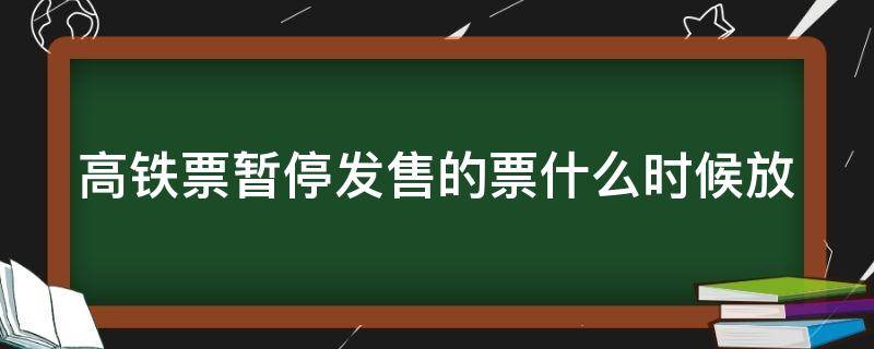 高铁票暂停发售的票什么时候放（高铁车票暂停发售）