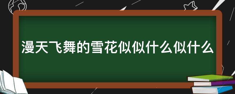 漫天飞舞的雪花似似什么似什么 漫天飞舞的雪花似什么深深吸引着我们