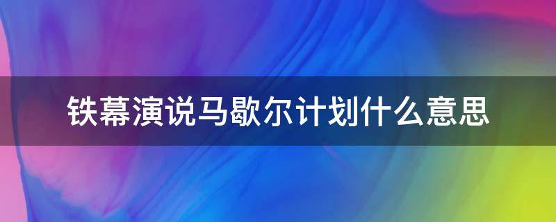 铁幕演说马歇尔计划什么意思（铁幕演说马歇尔计划下一句）