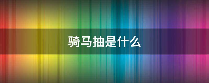 骑马抽是什么（骑马抽是什么意思）
