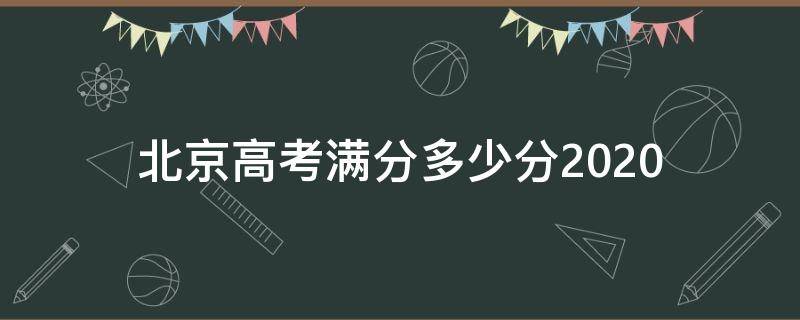 北京高考满分多少分2020 北京高考满分多少分2020年