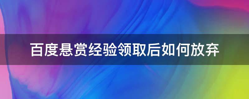 百度悬赏经验领取后如何放弃 百度悬赏金怎么领取