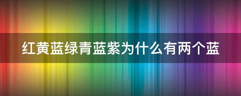 红黄蓝绿青蓝紫为什么有两个蓝 红黄蓝绿青蓝紫为什么有两个蓝色的灯