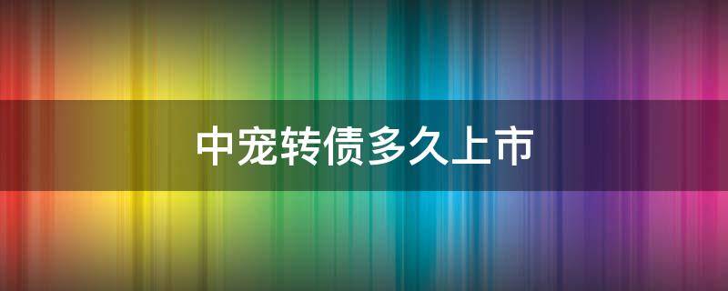 中宠转债多久上市 中宠转债投资价值