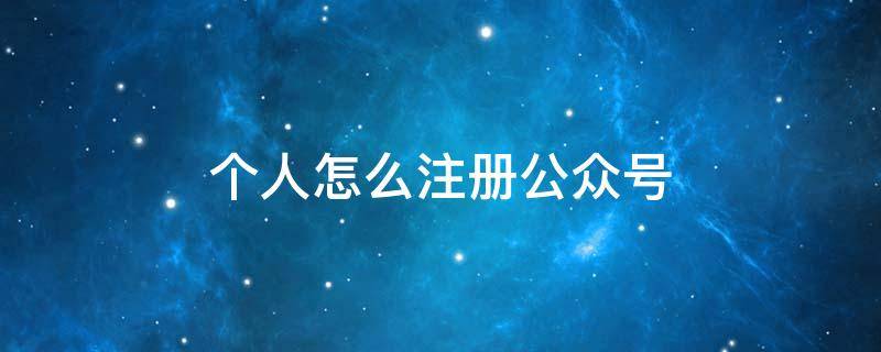 个人怎么注册公众号（个人怎么注册公众号服务号）